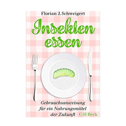 Insekten essen: Gebrauchsanweisung für ein Nahrungsmittel der Zukunft